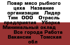 Повар мясо-рыбного цеха › Название организации ­ Лидер Тим, ООО › Отрасль предприятия ­ Уборка › Минимальный оклад ­ 31 000 - Все города Работа » Вакансии   . Томская обл.